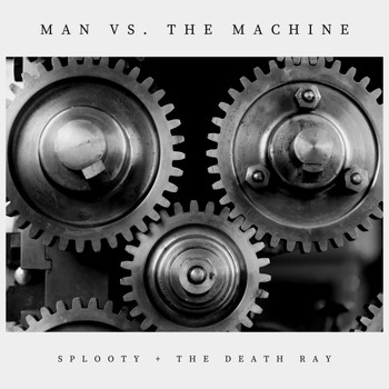 Splooty + the Death Ray - Man Vs. The Machine