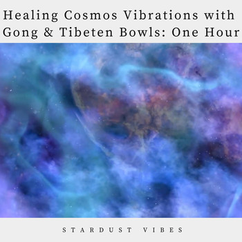 Stardust Vibes - Healing Cosmos Vibrations with Gong & Tibetan Bowls: One Hour