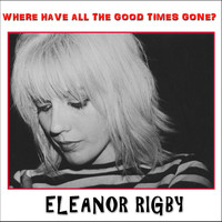Eleanor Rigby - Where Have All the Good Times Gone