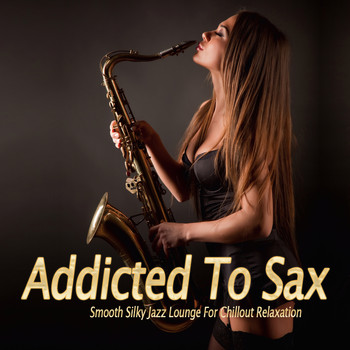 Various Artists - Addicted To Sax (Smooth Silky Jazz Lounge For Chillout Relaxation)