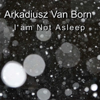 Arkadiusz Van Born / - I Am Not Asleep