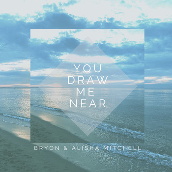 Bryon & Alisha Mitchell / - You Draw Me Near