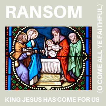 Ransom - King Jesus Has Come For Us (O Come All Ye Faithful)