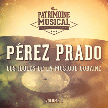Perez Prado - Les Idoles de la Musique Cubaine: Pérez Prado, Vol. 3