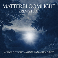 Eric Anders & Mark O'Bitz - Matterbloomlight (Revisited)