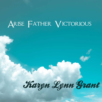 Karyn Lynn Grant / - Arise Father Victorious