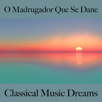 Various Artists - O Madrugador Que Se Dane: Classical Music Dreams - A Melhor Música Para Sentir-Se Melhor