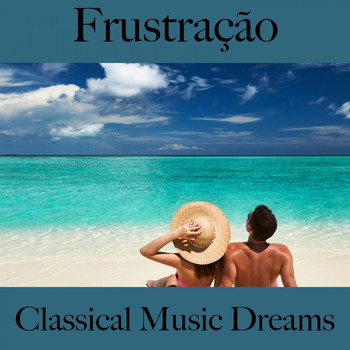 Various Artists - Frustração: Classical Music Dreams - A Melhor Música Para Sentir-Se Melhor