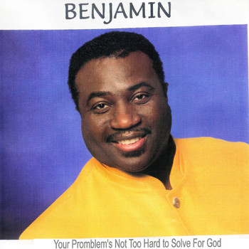 Benjamin - Your Problem's Not too Hard to Solve for God