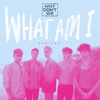 Why Don't We - What Am I (Remixes)