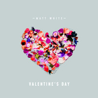 Matt White - Valentine’s Day