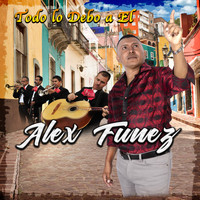Alex Funez - Todo Se Lo Debo a El