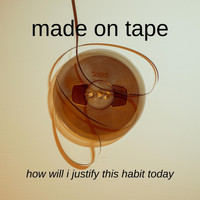 Made on Tape - How Will I Justify This Habit Today