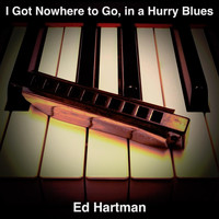 Ed Hartman - I Got Nowhere to Go, In a Hurry Blues
