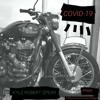 Kyle Robert Spear - Covid-19 (Hope, Paranoia and Our Human Struggle)