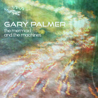 Gary Palmer - The Mermaid and the Machines