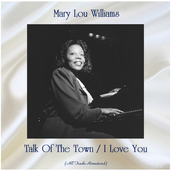 Mary Lou Williams - Talk Of The Town / I Love You (All Tracks Remastered)