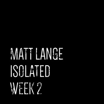 Matt Lange - Isolated: Week 2