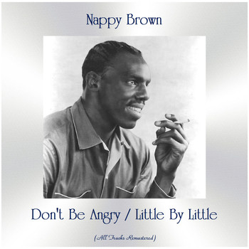 Nappy Brown - Don't Be Angry / Little By Little (All Tracks Remastered)