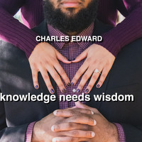Charles Edward - Knowledge Needs Wisdom (Explicit)