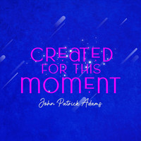 John Patrick Adams - Created For This Moment