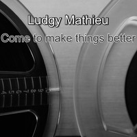 Ludgy Mathieu / - Come To Make Things Better