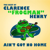 Clarence “Frogman” Henry - Ain't Got No Home: The Best of Clarence "Frogman" Henry