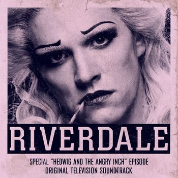 Riverdale Cast - Riverdale: Special Episode - Hedwig and the Angry Inch the Musical (Original Television Soundtrack)