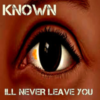 Known / Known - Ill Never Leave You