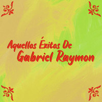 Gabriel Raymon - Aquellos Éxitos de Gabriel Raymon