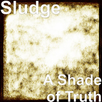 Sludge - A Shade of Truth