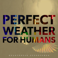 Perfect Weather for Humans - Heartbreak Superpower