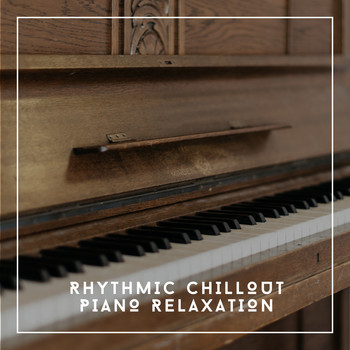 Relaxing Chill Out Music - Rhythmic Chillout Piano Relaxation