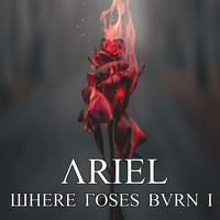 Ariel - Where the Roses Burn I