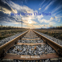 Morgan Rhoads - Jesus Drives This Train