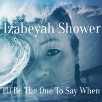Izabeyah Shower - I'll Be The One To Say When