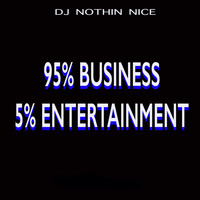 Dj Nothin Nice / - 95% Business 5% Entertainment