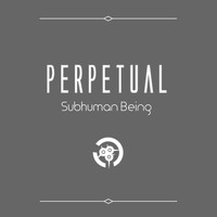 Perpetual - Subhuman Being
