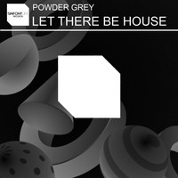 Powder Grey - Let There Be House