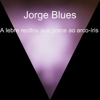 Jorge Blues / - A lebre recitou sua prece ao arco-íris