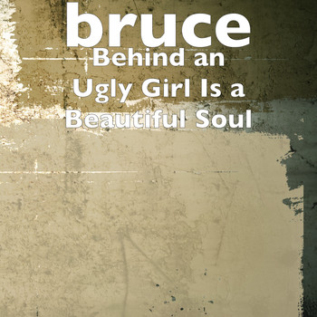 Bruce - Behind an Ugly Girl Is a Beautiful Soul