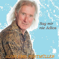 Alois Emil Fortmüller - Sag mir nie Adios