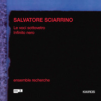 Ensemble Recherche - Salvatore Sciarrino: Le voci sottovetro & Infinito nero