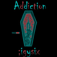 ;IGYSIX - Addiction