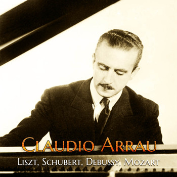 Claudio Arrau - Claudio Arrau - Liszt, Schubert, Debussy, Mozart