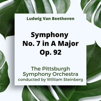 The Pittsburgh Symphony Orchestra and William Steinburg - Ludwig Van Beethoven: Symphony No. 7 In A Major, Op. 92
