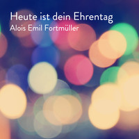 Alois Emil Fortmüller - Heute ist dein Ehrentag