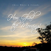 Chris White - How Glad the Morning