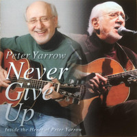 Peter Yarrow - Never Give Up: Inside the Heart of Peter Yarrow