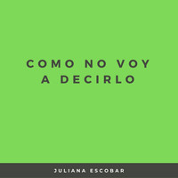 Juliana Escobar - Como No Voy a Decirlo
